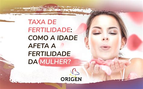 Taxa De Fertilidade Como A Idade Afeta A Fertilidade Da Mulher Clínica Origen Fertilização