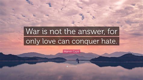 Marvin Gaye Quote War Is Not The Answer For Only Love Can Conquer Hate