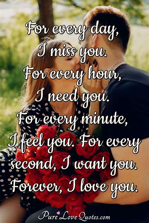 For every day, I miss you. For every hour, I need you. For every minute ...