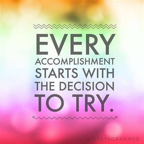 Every Accomplishment Starts With The Decision To Try Accomplishment