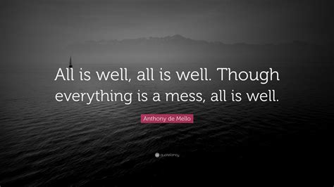 Anthony De Mello Quote All Is Well All Is Well Though Everything Is