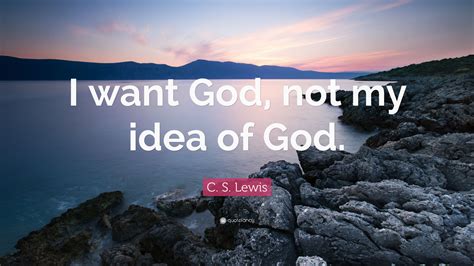 C S Lewis Quote I Want God Not My Idea Of God