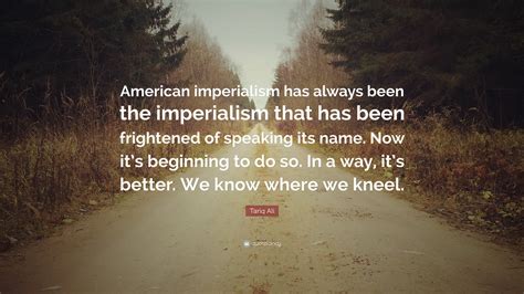 Tariq Ali Quote “american Imperialism Has Always Been The Imperialism