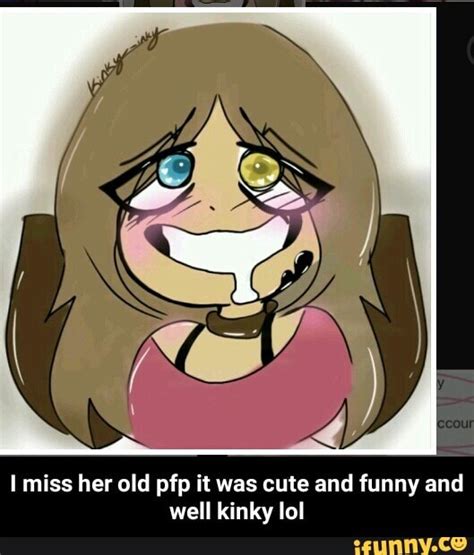 By funniest guy fnf · 16 posts. I miss her old pfp it was cute and funny and well kinky lol - I miss her old pfp it was cute and ...