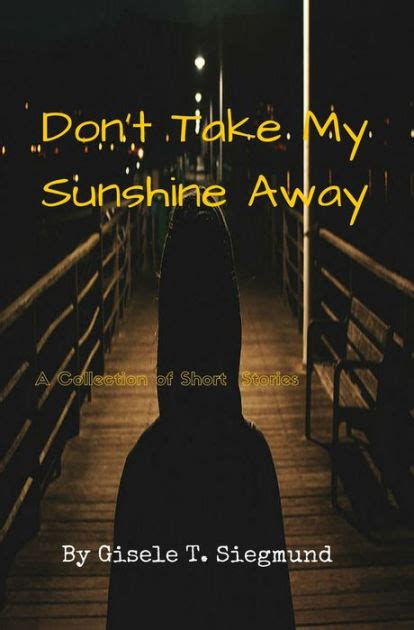 Dont Take My Sunshine Away A Collection Of Short Stories By Gisele T