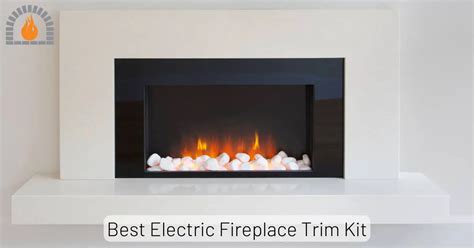 Best Electric Fireplace Trim Kit Key Considerations