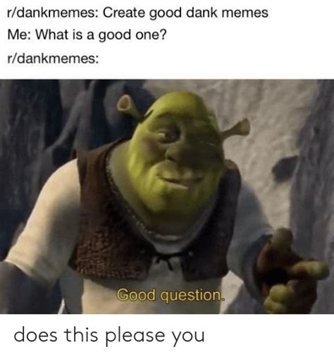 Rdankmemes Create Good Dank Memes Me What Is A Good One Rdankmemes