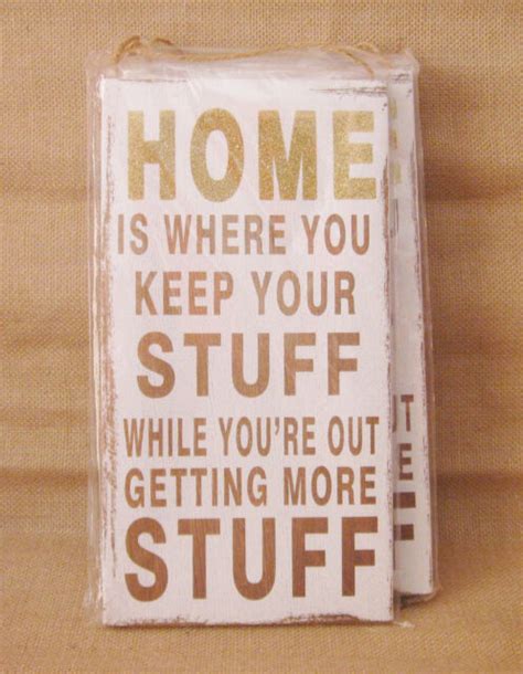 Home Is Where You Keep Your Stuff While You Are Out Getting More Stuff