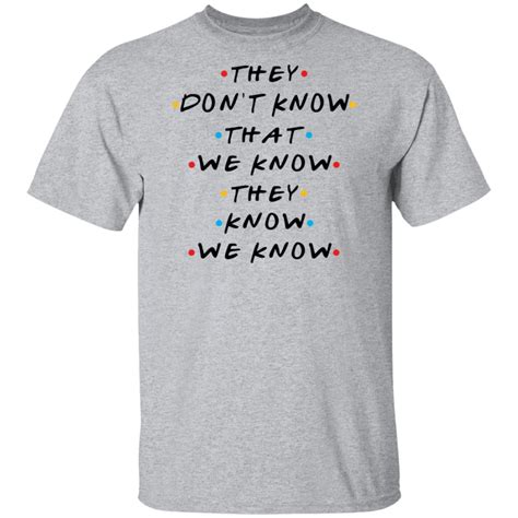 They Dont Know That We Know They Know T Shirt Friends