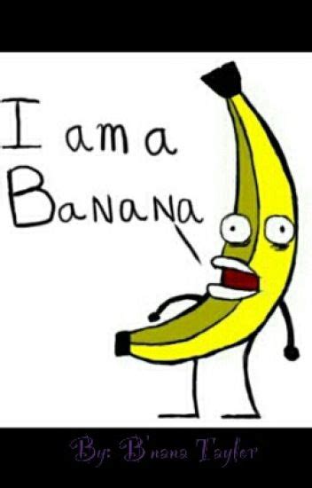 I Am A Banana Bnana Taylor Wattpad