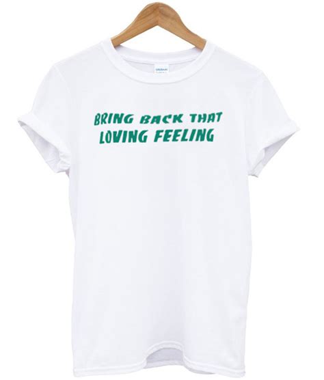 Bring Back That Loving Feeling T Shirt