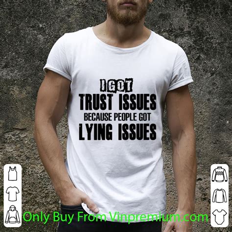 premium i got trust issues because people got lying issues shirt hoodie sweater longsleeve t