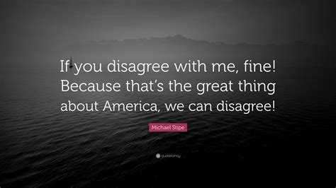 Michael Stipe Quote “if You Disagree With Me Fine Because Thats The