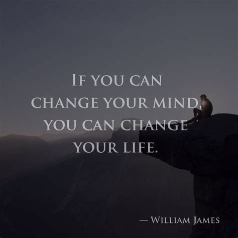 If You Can Change Your Mind You Can Change Your Life — William James