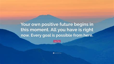 Lao Tzu Quote Your Own Positive Future Begins In This Moment All You