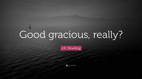 Jk Rowling Quote “good Gracious Really”