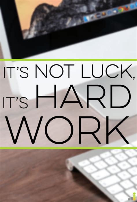 Hard workers just do work, because they were told to do something or because they need to. It's Not Luck, It's Hard Work - Frugal Rules