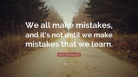Liam Hemsworth Quote We All Make Mistakes And Its Not Until We Make