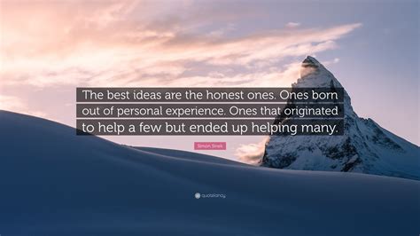 Simon Sinek Quote The Best Ideas Are The Honest Ones Ones Born Out