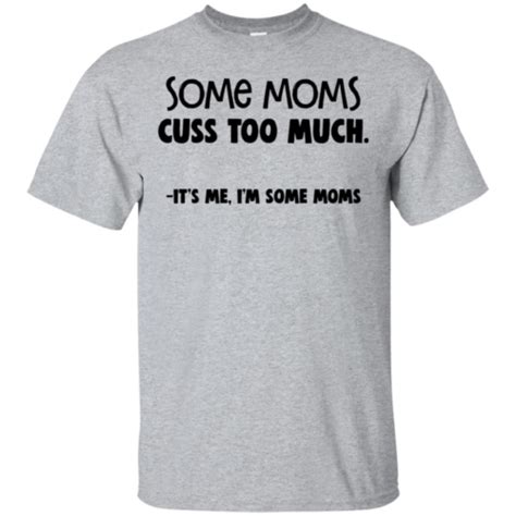 Some Moms Cuss Too Much It S Me I M Some Moms T Shirt Robinplacefabrics Reviews On Judge Me