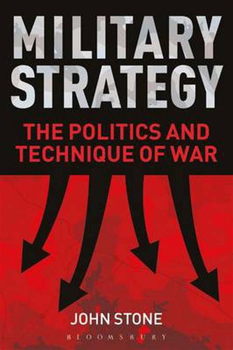 Military Strategy The Politics And Technique Of War By John Stone