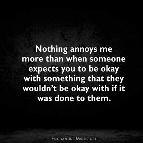 Nothing Annoys Me More Than When Someone Expects You To Be Okay With
