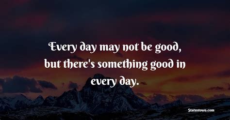 Every Day May Not Be Good But There S Something Good In Every Day Thursday Positive Quotes