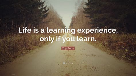 Yogi Berra Quote Life Is A Learning Experience Only If You Learn