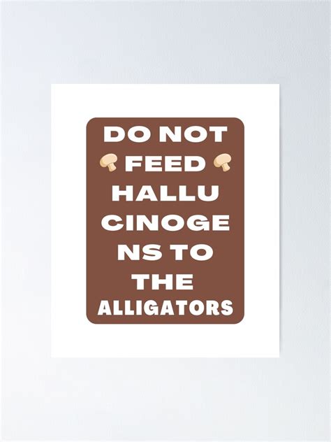 Do Not Feed Hallucinogens To The Alligators Poster For Sale By
