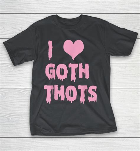 I Love Goth Thots Shirts Woopytee