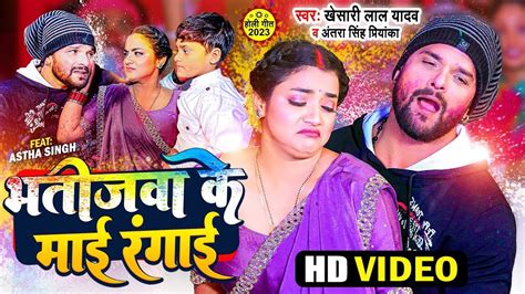 Video Khesari Lal Yadav भतीजवा के माई रंगाई Antra Singh Priyanka Bhojpuri Holi Song 2023 Youtube