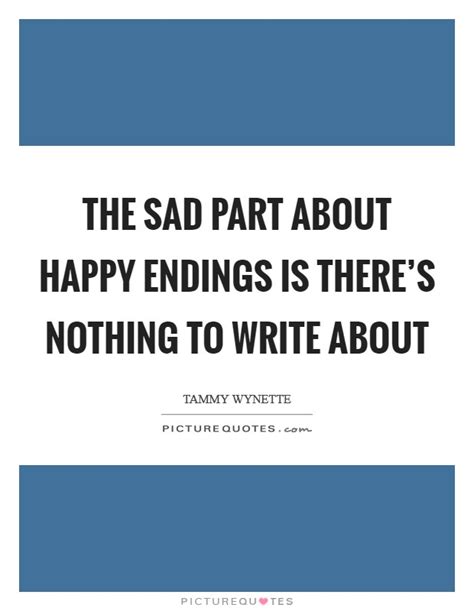 List of top 100 famous quotes and sayings about a happy ending to read and share with friends on your facebook, twitter, blogs. The sad part about happy endings is there's nothing to write... | Picture Quotes