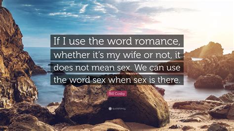 Bill Cosby Quote “if I Use The Word Romance Whether Its My Wife Or