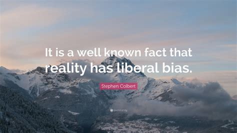 stephen colbert quote “it is a well known fact that reality has liberal bias ”