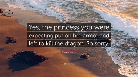 Ilona Andrews Quote Yes The Princess You Were Expecting Put On Her