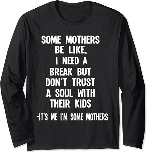 Some Mothers Be Like I Need A Break It S Me I M Some Mothers Long Sleeve T Shirt