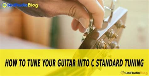 How To Tune Your Guitar Into C Standard Tuning Aolradioblog