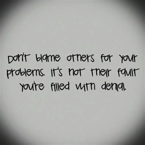 Dont Blame Others For Your Problems Its Not Their Fault Youre
