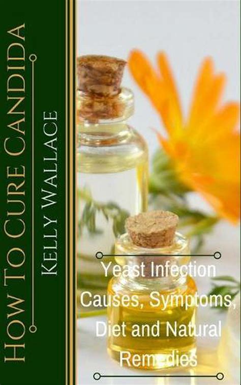 How To Cure Candida Yeast Infection Causes Symptoms Diet And Natural Remedies B 9781481937238