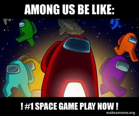 Among Us Be Like 1 Space Game Play Now Among Us Make A Meme