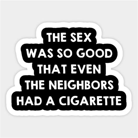 Sex Was So Good That Even Neighbors Had A Cigarette Funny Sex Quote Saying Ts Sex Quotes