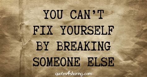 You Cant Fix Yourself By Breaking Someone Else Quotes4sharing