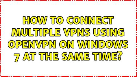 How To Connect Multiple Vpns Using Openvpn On Windows 7 At The Same