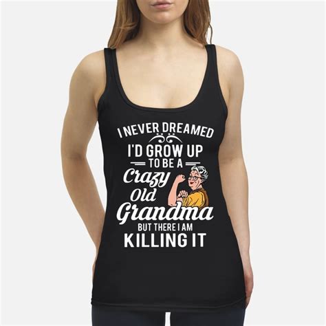 I Never Dreamed Id Grow Up To Be A Crazy Old Grandma Shirt