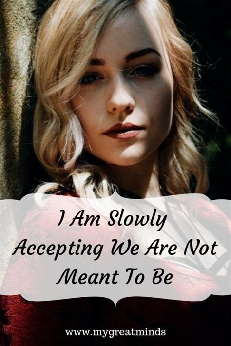 I Am Slowly Accepting We Are Not Meant To Be Meant To Be Quotes