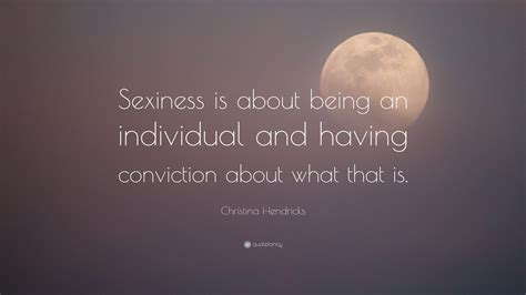 Christina Hendricks Quote “sexiness Is About Being An Individual And Having Conviction About