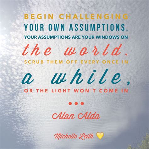 Begin Challenging Your Own Assumptions Your Assumptions Are Your
