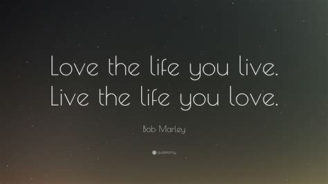 Bob Marley Quote Love The Life You Live Live The Life You Love 25
