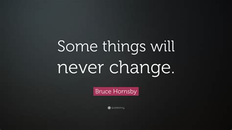 Me and this guy broke up after dating for a year. Bruce Hornsby Quote: "Some things will never change." (7 wallpapers) - Quotefancy