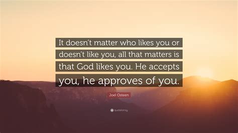 Joel Osteen Quote It Doesnt Matter Who Likes You Or Doesnt Like You